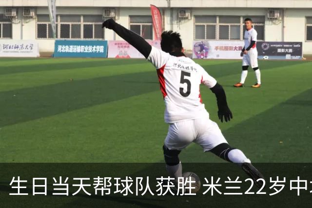 生日当天帮球队获胜 米兰22岁中场生涯首次单场2球
